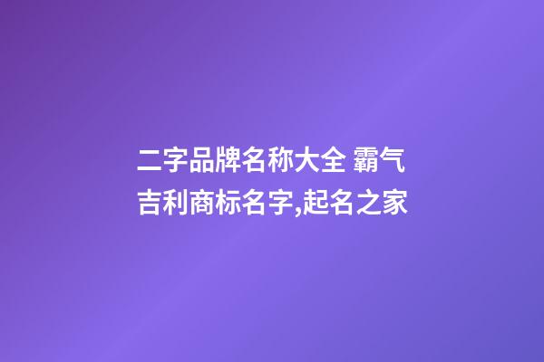 二字品牌名称大全 霸气吉利商标名字,起名之家-第1张-商标起名-玄机派
